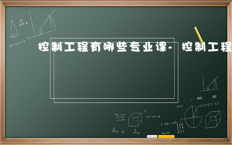 控制工程有哪些专业课-控制工程有哪些专业