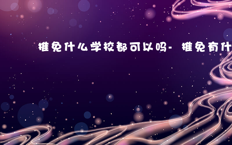 推免什么学校都可以吗-推免有什么学校