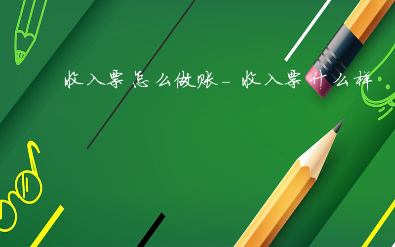 收入票怎么做账-收入票什么样