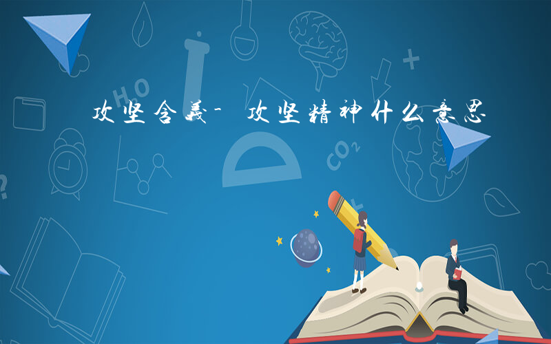 攻坚含义-攻坚精神什么意思