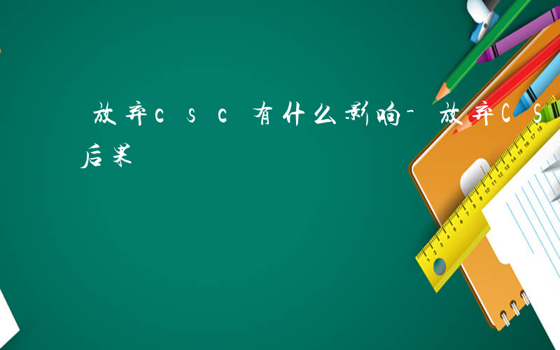 放弃csc有什么影响-放弃CSC会有什么后果