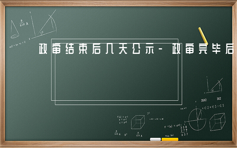 政审结束后几天公示-政审完毕后什么公示