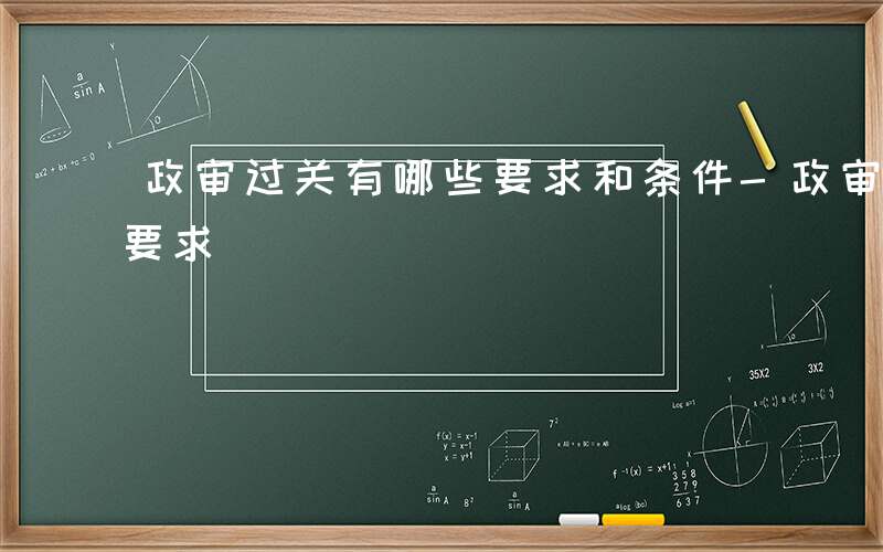 政审过关有哪些要求和条件-政审过关有哪些要求