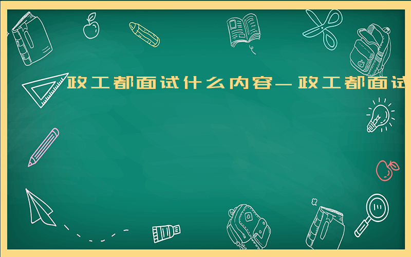 政工都面试什么内容-政工都面试什么