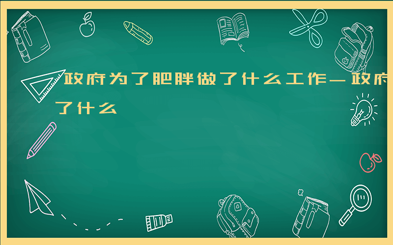 政府为了肥胖做了什么工作-政府为了肥胖做了什么