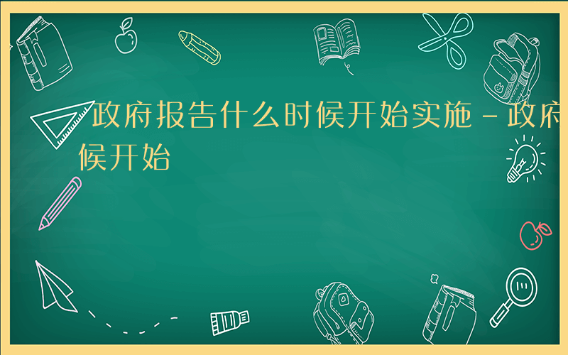 政府报告什么时候开始实施-政府报告什么时候开始