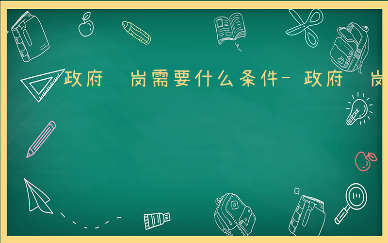 政府购岗需要什么条件-政府购岗看哪些资料