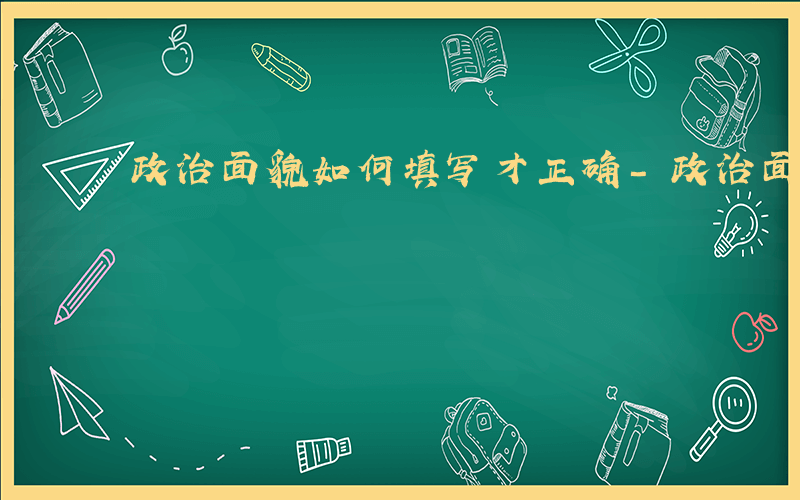 政治面貌如何填写才正确-政治面貌如何填写