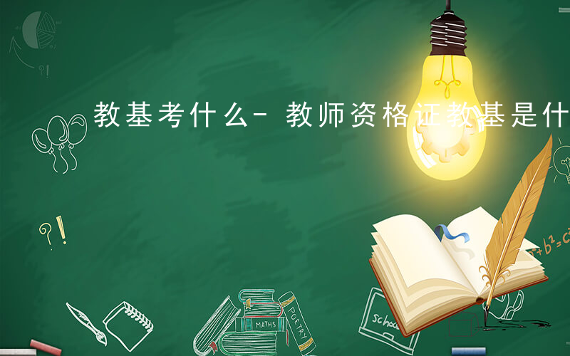 教基考什么-教师资格证教基是什么