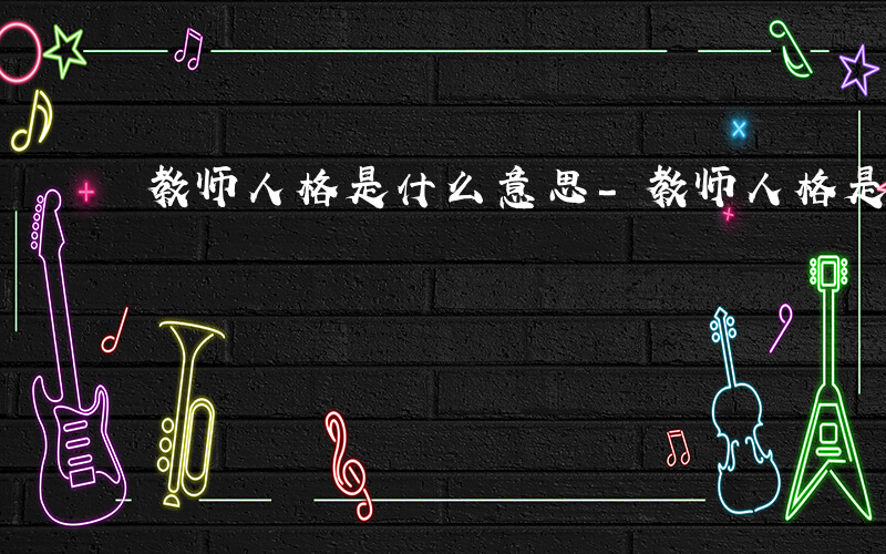 教师人格是什么意思-教师人格是什么