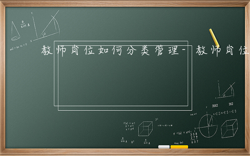 教师岗位如何分类管理-教师岗位如何分类
