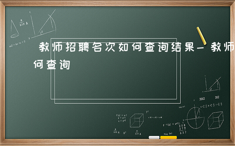 教师招聘名次如何查询结果-教师招聘名次如何查询