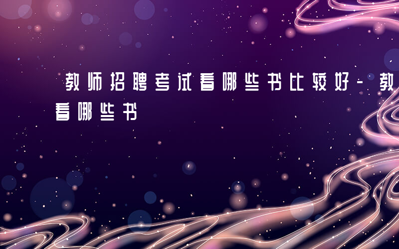 教师招聘考试看哪些书比较好-教师招聘考试看哪些书