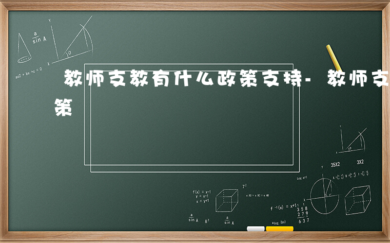 教师支教有什么政策支持-教师支教有什么政策