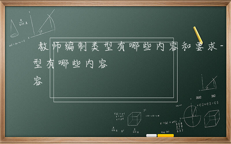 教师编制类型有哪些内容和要求-教师编制类型有哪些内容