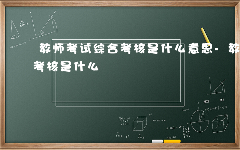 教师考试综合考核是什么意思-教师考试综合考核是什么