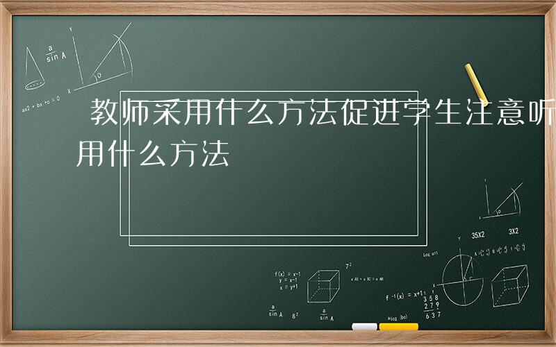 教师采用什么方法促进学生注意听讲-教师采用什么方法