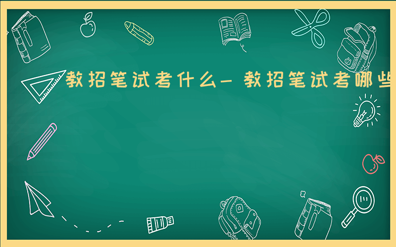 教招笔试考什么-教招笔试考哪些科目