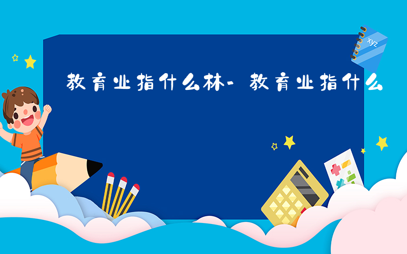教育业指什么林-教育业指什么
