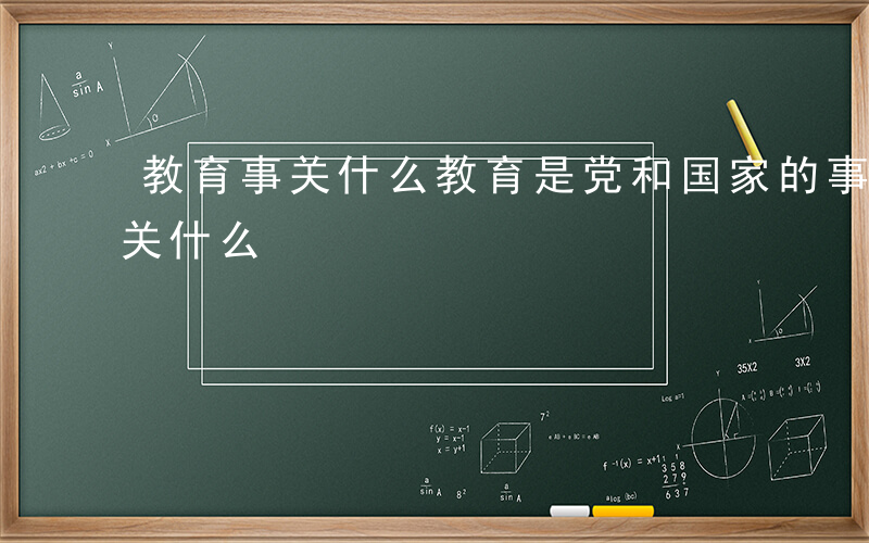 教育事关什么教育是党和国家的事业-教育事关什么