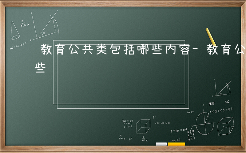 教育公共类包括哪些内容-教育公共类包括哪些