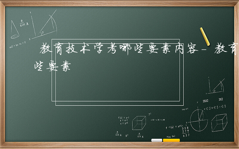 教育技术学考哪些要素内容-教育技术学考哪些要素