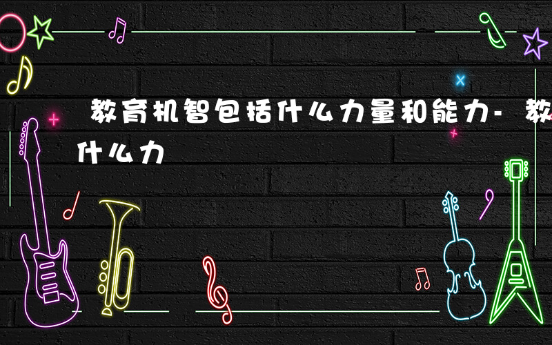 教育机智包括什么力量和能力-教育机智包括什么力