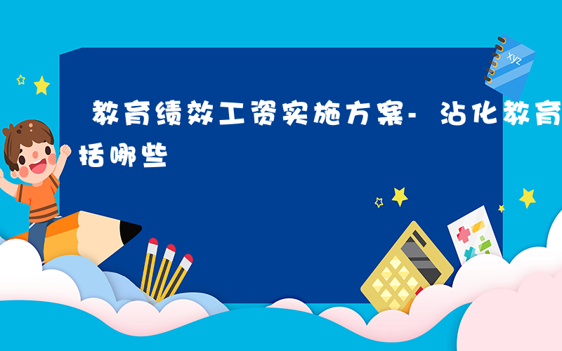 教育绩效工资实施方案-沾化教育绩效工资包括哪些