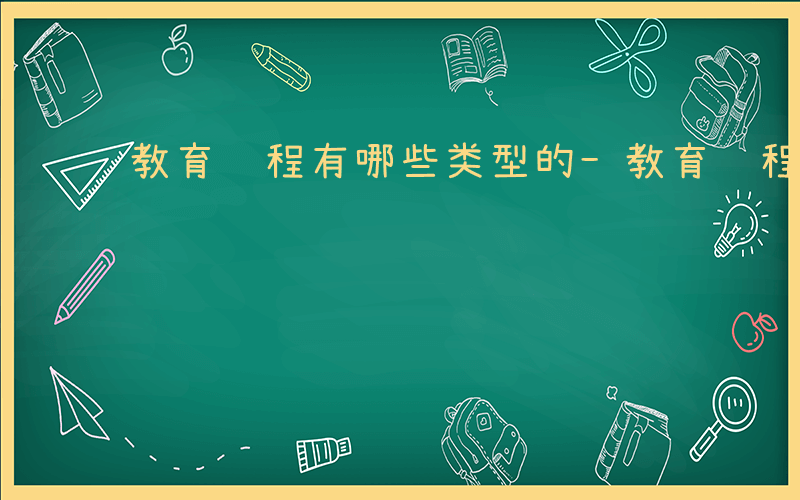 教育课程有哪些类型的-教育课程有哪些类型