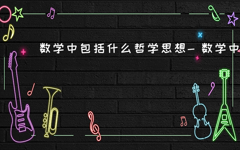 数学中包括什么哲学思想-数学中包括什么