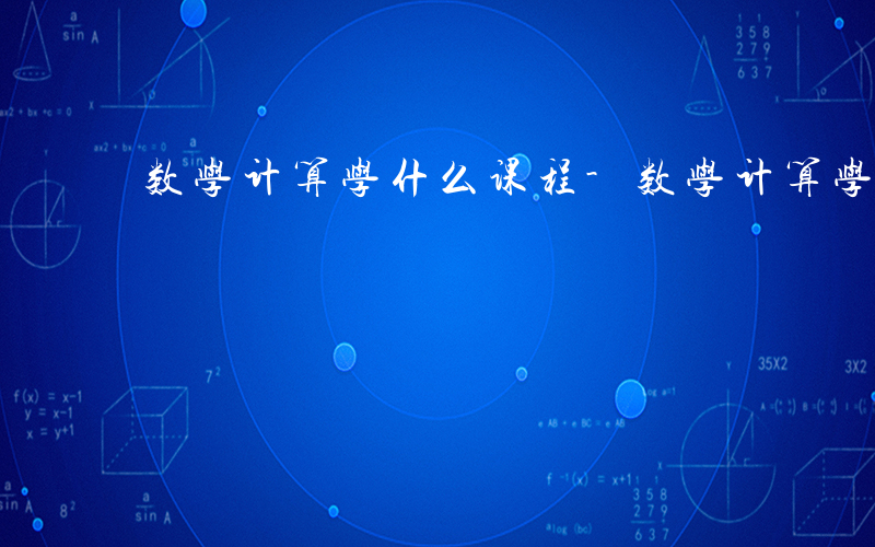 数学计算学什么课程-数学计算学什么