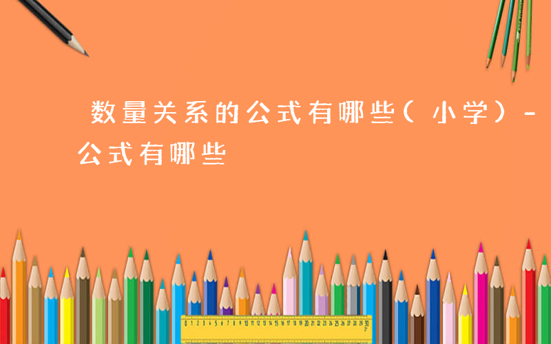 数量关系的公式有哪些(小学)-数量关系的公式有哪些