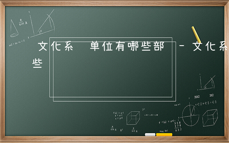 文化系统单位有哪些部门-文化系统单位有哪些