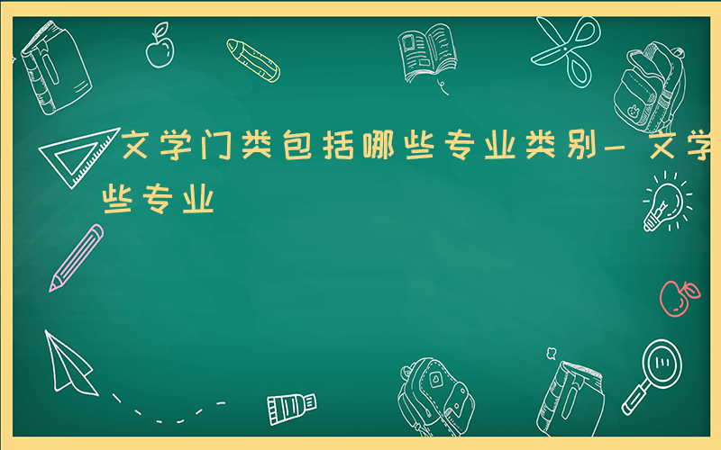 文学门类包括哪些专业类别-文学门类包括哪些专业