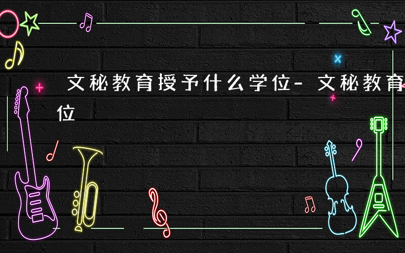 文秘教育授予什么学位-文秘教育授予什么学位