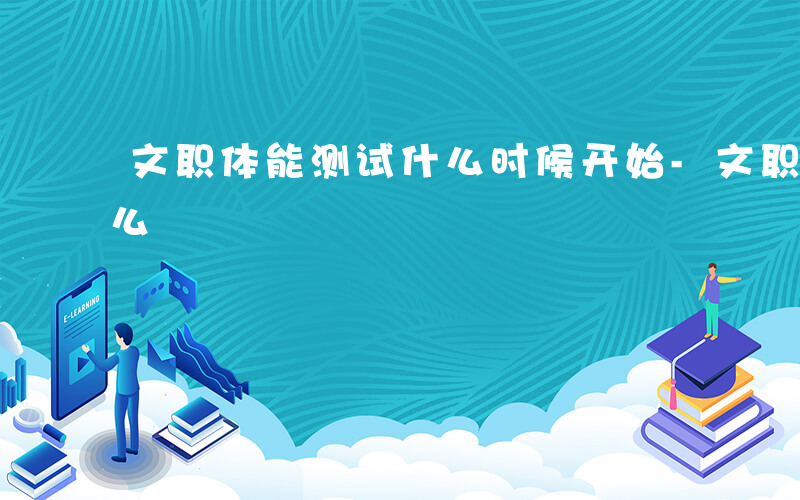 文职体能测试什么时候开始-文职体能测试什么