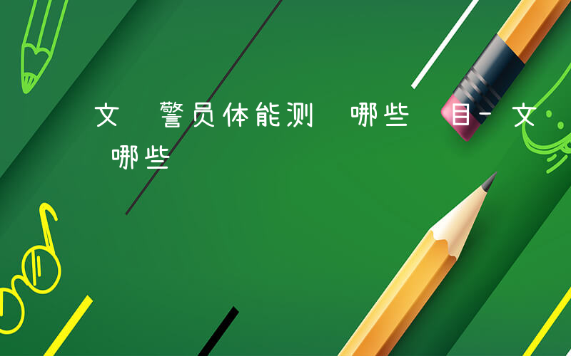 文职警员体能测试哪些项目-文职警员体能测试哪些