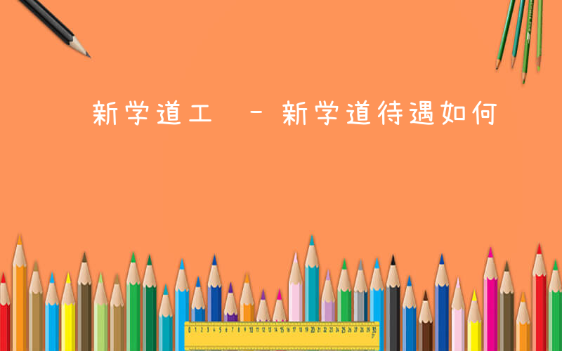 新学道工资-新学道待遇如何