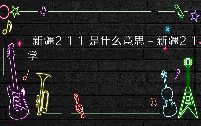 新疆211是什么意思-新疆212是什么大学