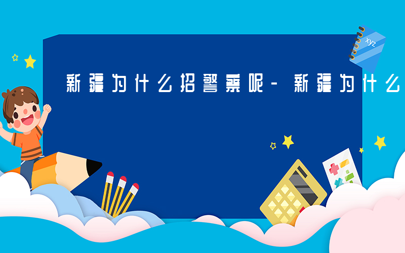 新疆为什么招警察呢-新疆为什么招警察