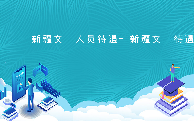 新疆文职人员待遇-新疆文职待遇如何
