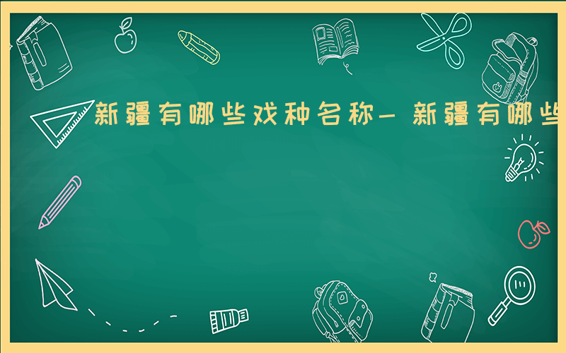 新疆有哪些戏种名称-新疆有哪些戏种