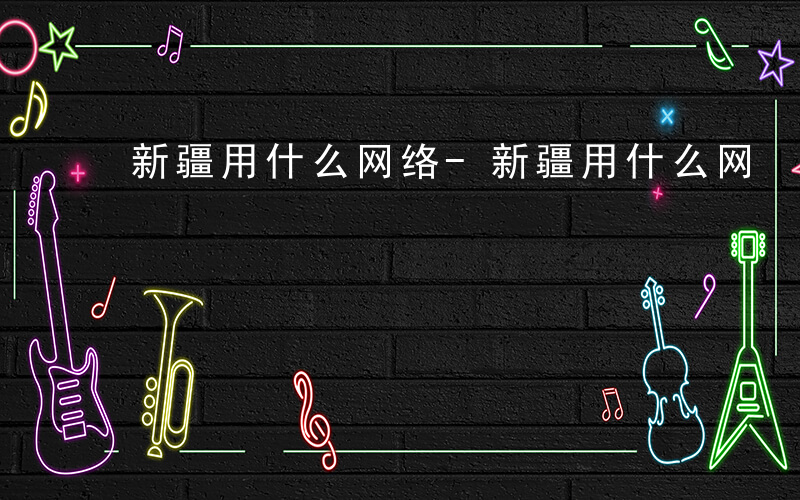 新疆用什么网络-新疆用什么网