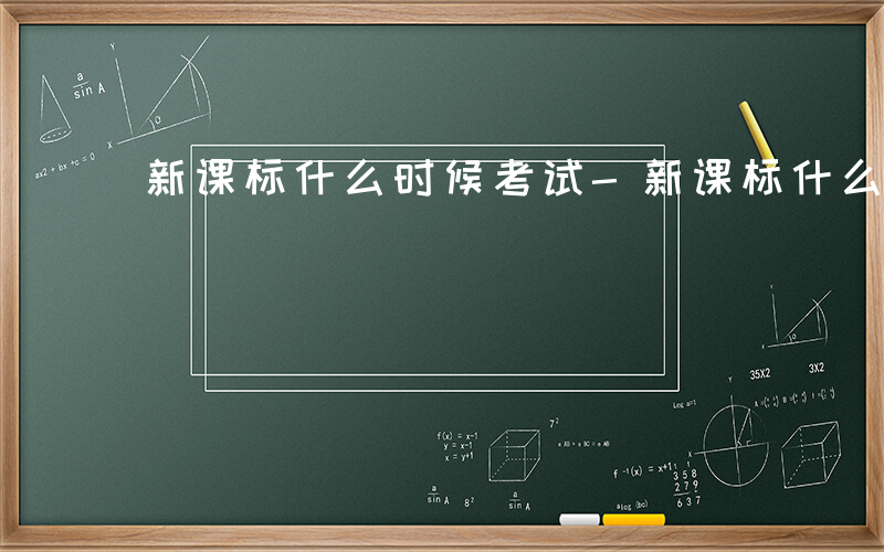 新课标什么时候考试-新课标什么时候考