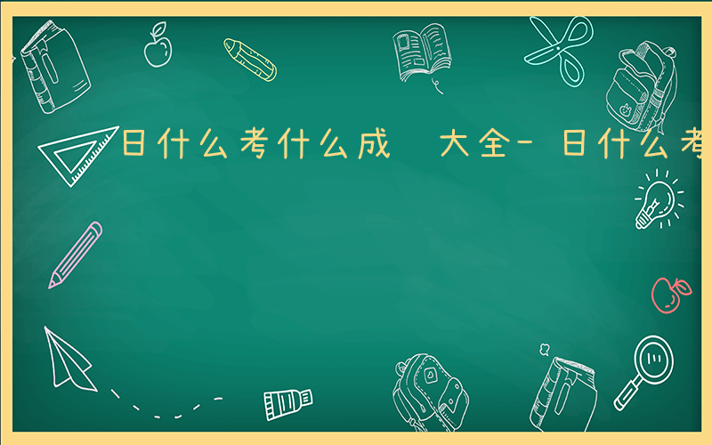 日什么考什么成语大全-日什么考什么成语