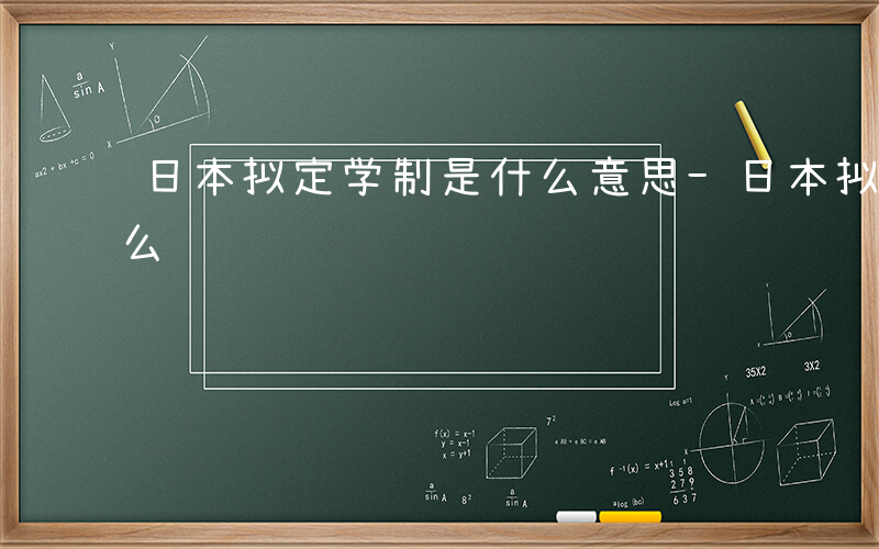日本拟定学制是什么意思-日本拟定学制是什么
