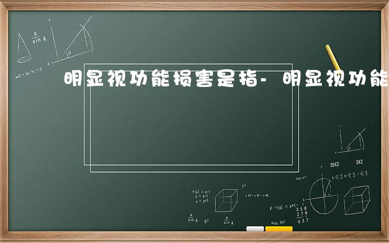 明显视功能损害是指-明显视功能损害有哪些