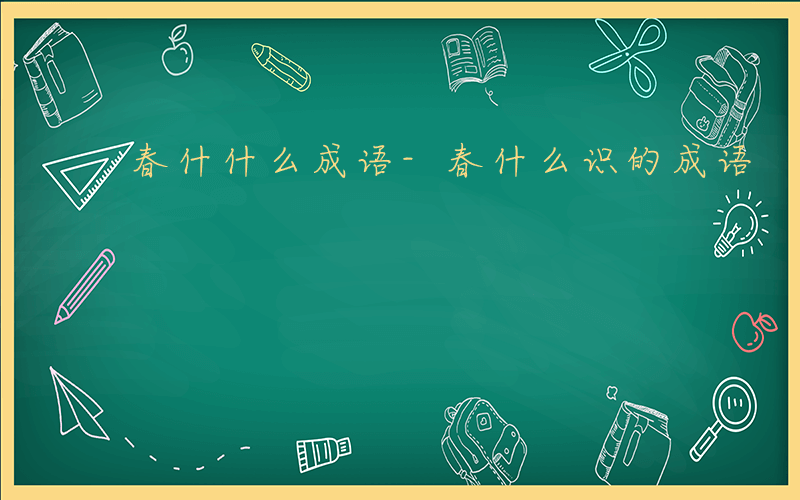 春什什么成语-春什么识的成语