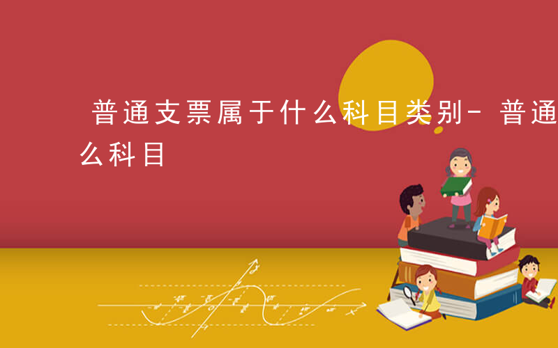 普通支票属于什么科目类别-普通支票属于什么科目
