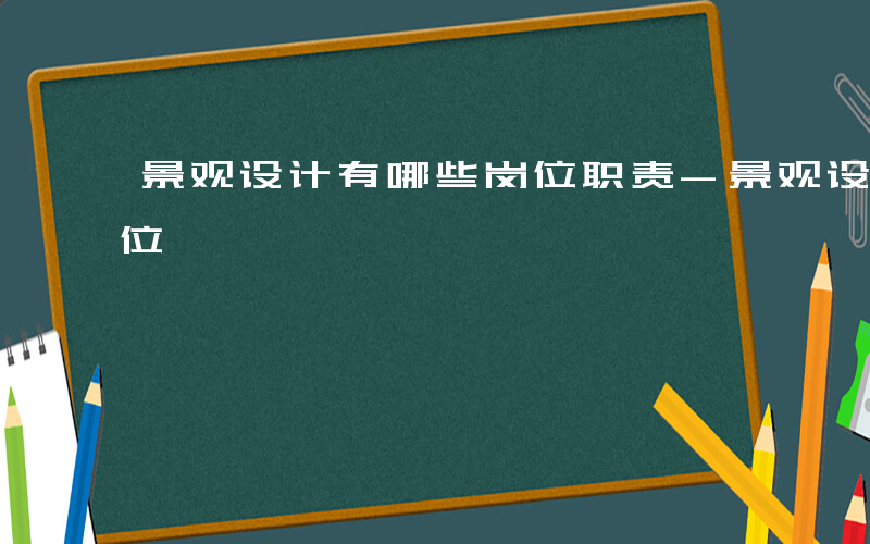 景观设计有哪些岗位职责-景观设计有哪些岗位